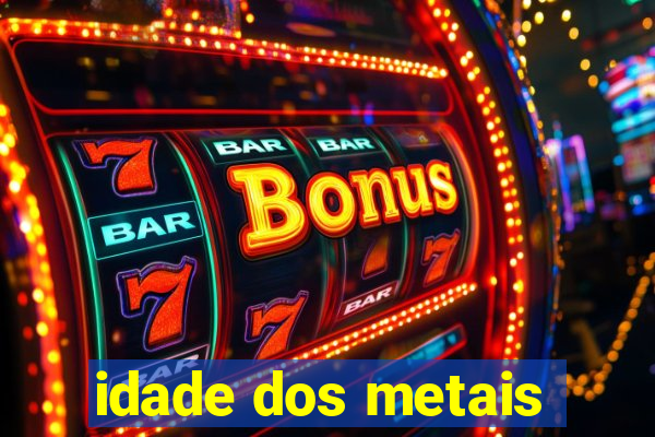 idade dos metais